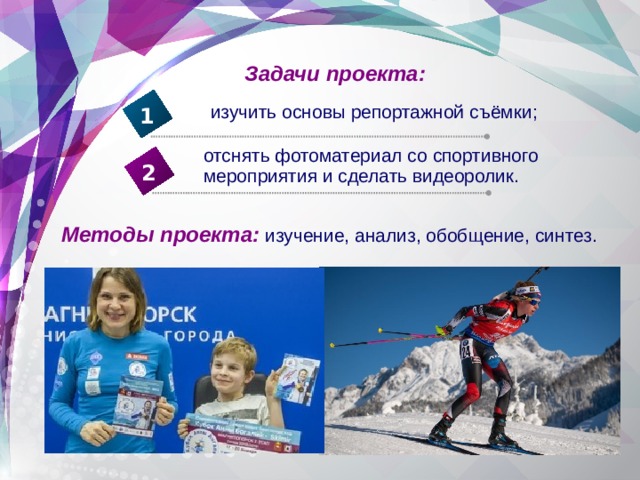 Задачи проекта: изучить основы репортажной съёмки; 1 отснять фотоматериал со спортивного мероприятия и сделать видеоролик. 2 Методы проекта:  изучение, анализ, обобщение, синтез. 