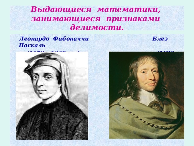 Выдающиеся математики, занимающиеся признаками делимости.  Леонардо Фибоначчи Блез Паскаль  (1170 – 1228 г.г.) (1623 – 1162 г.г.) 