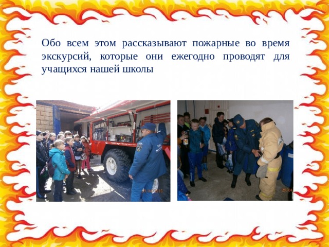Обо всем этом рассказывают пожарные во время экскурсий, которые они ежегодно проводят для учащихся нашей школы 