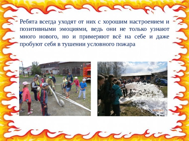 Ребята всегда уходят от них с хорошим настроением и позитивными эмоциями, ведь они не только узнают много нового, но и примеряют всё на себе и даже пробуют себя в тушении условного пожара 