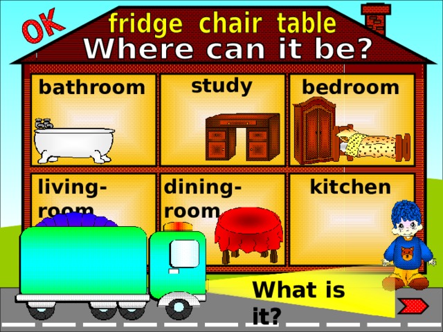 study bathroom bedroom living-room dining-room kitchen What is it? What is it?