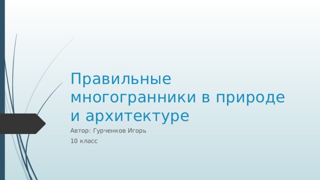 Правильные многогранники в природе  и архитектуре Автор: Гурченков Игорь 10 класс
