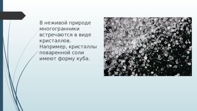 В неживой природе многогранники встречаются в виде кристаллов. Например, кристаллы поваренной соли имеют форму куба.