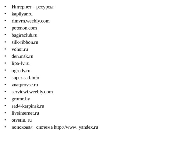 Интернет – ресурсы: kapilyar.ru rimvrn.weebly.com potenon.com bagiraclub.ru silk-ribbon.ru vohor.ru den.msk.ru lipa-fv.ru ogrudy.ru super-sad.info znatprovse.ru servicwi.weebly.com gromc.by sad4-karpinsk.ru liveinternet.ru otvetin . ru поисковая система http :// www . yandex . ru