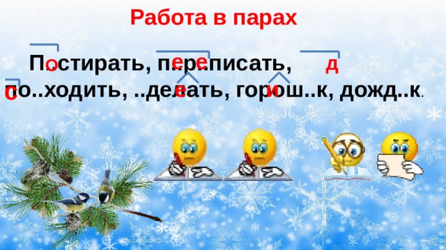 Работа в парах е е  П..стирать, п..р..писать, по..ходить, ..делать, горош..к, дожд..к . д О и е с 