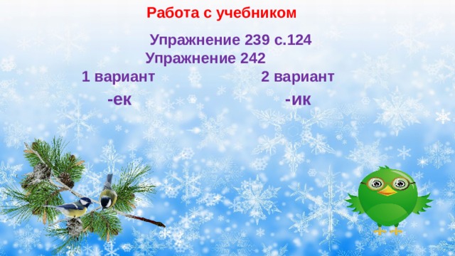 Работа с учебником  Упражнение 239 с.124  Упражнение 242  1 вариант 2 вариант  -ек  -ик  