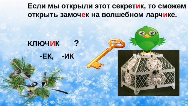 Если мы открыли этот секрет и к, то сможем открыть замоч е к на волшебном ларч и ке. КЛЮЧ И К ?  -ЕК, -ИК 