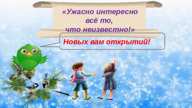 «Ужасно интересно всё то, что неизвестно!» Новых вам открытий! © InfoUrok.ru 