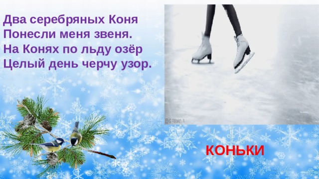 Два серебряных Коня Понесли меня звеня. На Конях по льду озёр Целый день черчу узор.  КОНЬКИ 