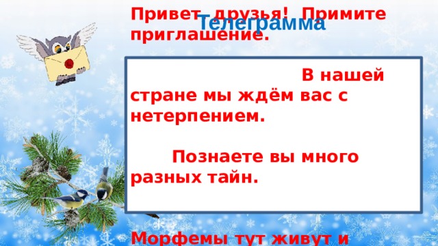 Телеграмма Привет, друзья! Примите приглашение. В нашей стране мы ждём вас с нетерпением. Познаете вы много разных тайн. Морфемы тут живут и здесь, и там. 