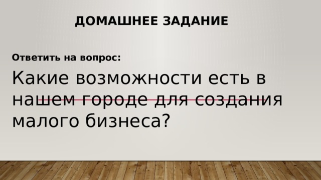 Домашнее задание Ответить на вопрос: Какие возможности есть в нашем городе для создания малого бизнеса? 