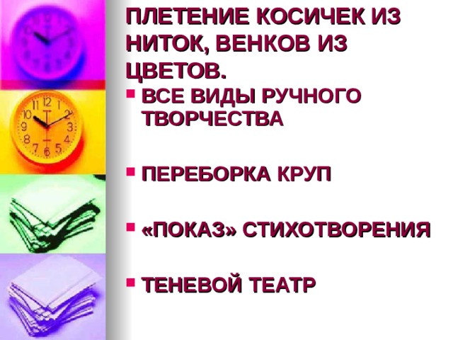 ПЛЕТЕНИЕ КОСИЧЕК ИЗ НИТОК, ВЕНКОВ ИЗ ЦВЕТОВ. ВСЕ ВИДЫ РУЧНОГО ТВОРЧЕСТВА  ПЕРЕБОРКА КРУП  «ПОКАЗ» СТИХОТВОРЕНИЯ  ТЕНЕВОЙ ТЕАТР  