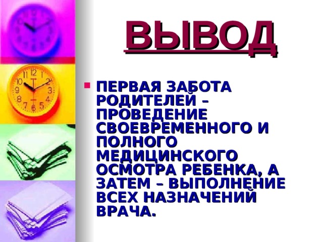 ВЫВОД ПЕРВАЯ ЗАБОТА РОДИТЕЛЕЙ – ПРОВЕДЕНИЕ СВОЕВРЕМЕННОГО И ПОЛНОГО МЕДИЦИНСКОГО ОСМОТРА РЕБЕНКА, А ЗАТЕМ – ВЫПОЛНЕНИЕ ВСЕХ НАЗНАЧЕНИЙ ВРАЧА. 