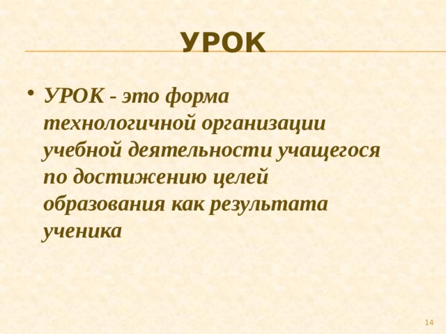 УРОК УРОК - это форма технологичной организации учебной деятельности учащегося по достижению целей образования как результата ученика  