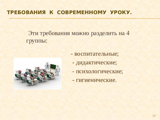 Требования  к  современному  уроку.     Эти требования можно разделить на 4 группы: - воспитательные;   - дидактические;  - психологические;  - гигиенические. 27 