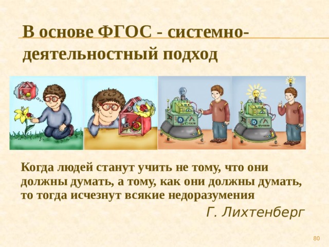 В основе ФГОС - системно-деятельностный подход  Когда людей станут учить не тому, что они должны думать, а тому, как они должны думать, то тогда исчезнут всякие недоразумения Г. Лихтенберг 79 