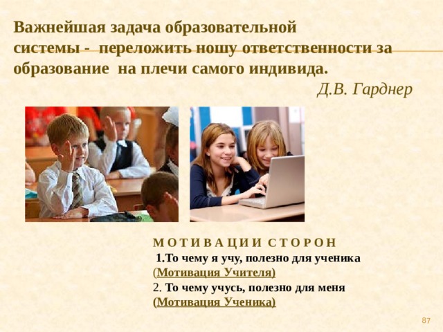 Важнейшая задача образовательной системы - переложить ношу ответственности за образование на плечи самого индивида. Д.В. Гарднер М О Т И В А Ц И И С Т О Р О Н  1.То чему я учу, полезно для ученика ( Мотивация Учителя) 2. То чему учусь, полезно для меня ( Мотивация Ученика) 79 