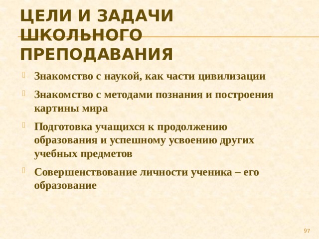 Цели и задачи школьного преподавания Знакомство с наукой, как части цивилизации Знакомство с методами познания и построения картины мира Подготовка учащихся к продолжению образования и успешному усвоению других учебных предметов Совершенствование личности ученика – его образование 89 