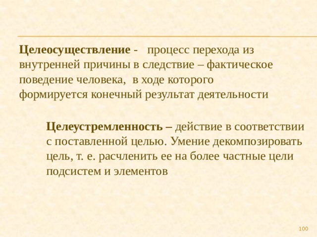 Целеосуществление - процесс перехода из внутренней причины в следствие – фактическое поведение человека, в ходе которого формируется конечный результат деятельности Целеустремленность – действие в соответствии с поставленной целью. Умение декомпозировать цель, т. е. расчленить ее на более частные цели подсистем и элементов 89 