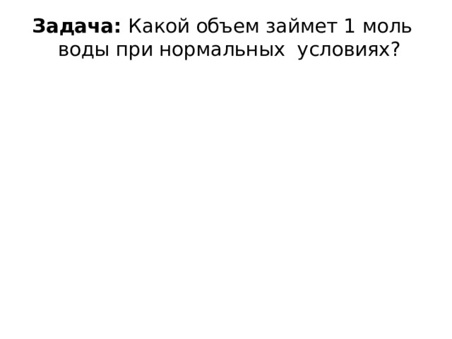 Задача: Какой объем займет 1 моль воды при нормальных условиях? 