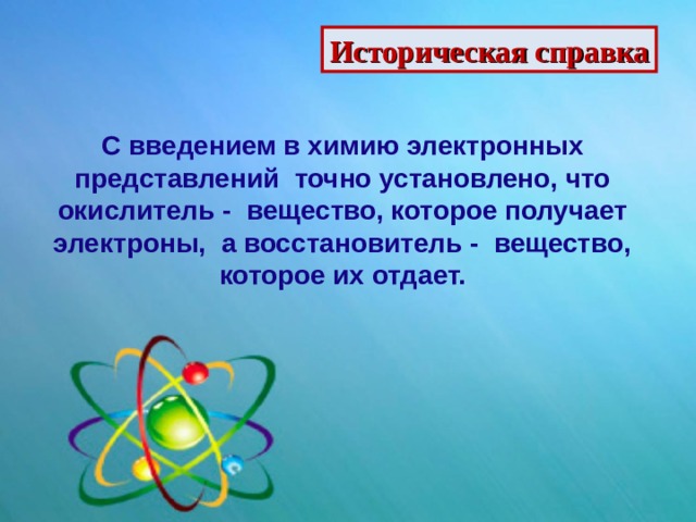 Историческая справка С введением в химию электронных представлений точно установлено, что окислитель - вещество, которое получает электроны, а восстановитель - вещество, которое их отдает. 