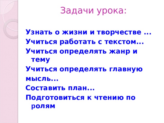 Задачи урока:   Узнать о жизни и творчестве ... Учиться работать с текстом... Учиться определять жанр и тему Учиться определять главную мысль... Составить план... Подготовиться к чтению по р олям