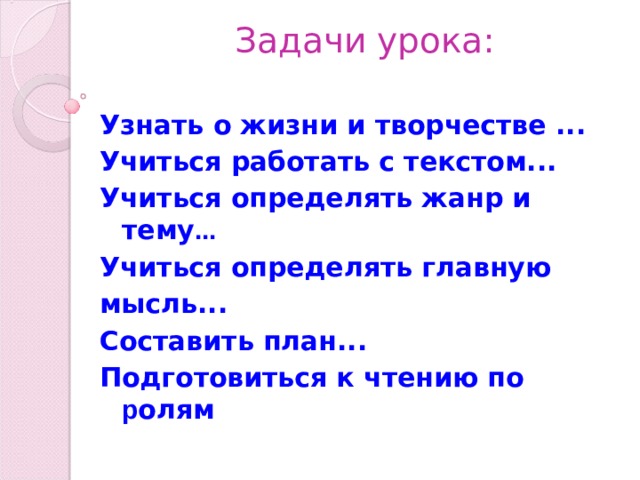 Задачи урока:   Узнать о жизни и творчестве ... Учиться работать с текстом... Учиться определять жанр и тему ... Учиться определять главную мысль... Составить план... Подготовиться к чтению по р олям