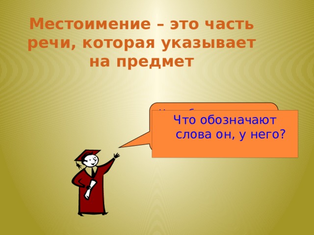 Местоимение – это часть речи, которая указывает на предмет Что обозначает имя существительное? Что обозначают слова он, у него?