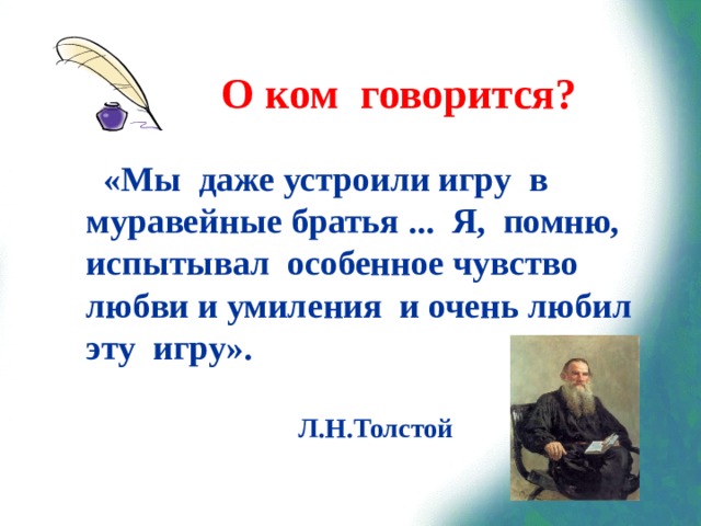 О ком говорится?  «Мы даже устроили игру в муравейные братья ... Я, помню, испытывал особенное чувство любви и умиления и очень любил эту игру». Л.Н.Толстой