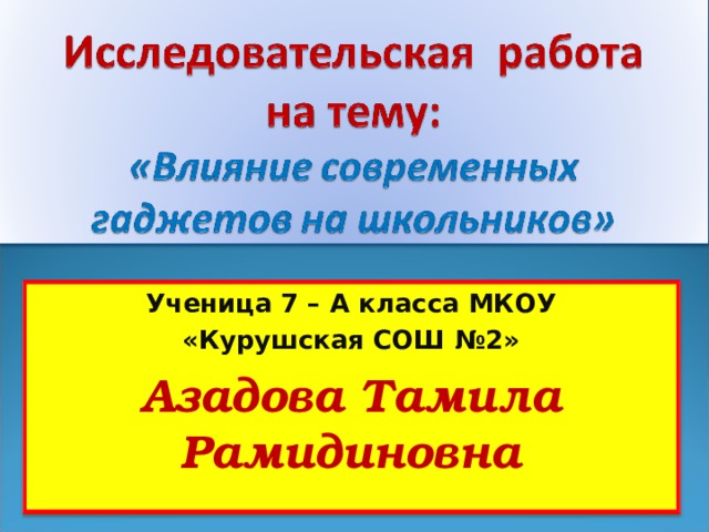 Ученица 7 – А класса МКОУ «Курушская СОШ №2» Азадова Тамила Рамидиновна 