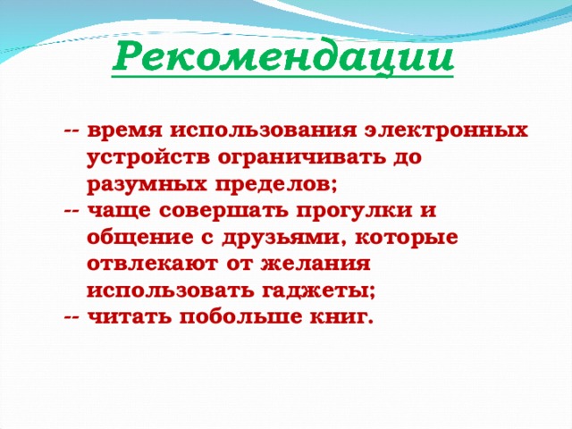 -- время использования электронных  устройств ограничивать до  разумных пределов; -- чаще совершать прогулки и  общение с друзьями, которые  отвлекают от желания  использовать гаджеты; -- читать побольше книг. 