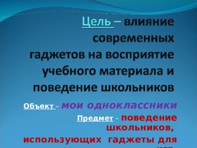 Объект  – мои одноклассники Предмет – поведение школьников, использующих гаджеты для игр. 