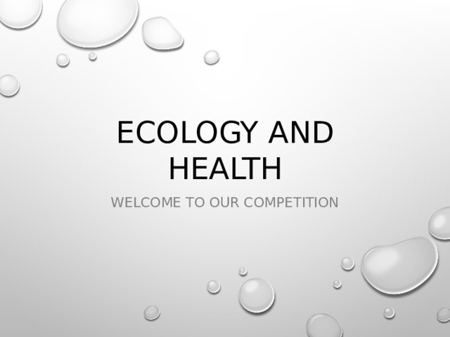 Ecology and health Welcome to our competition 