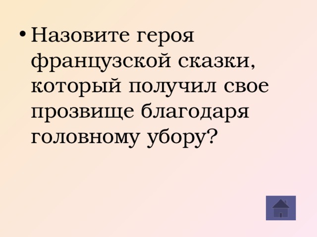 Назовите героя французской сказки, который получил свое прозвище благодаря головному убору?
