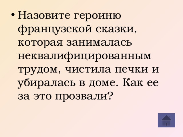 Назовите героиню французской сказки, которая занималась неквалифицированным трудом, чистила печки и убиралась в доме. Как ее за это прозвали?