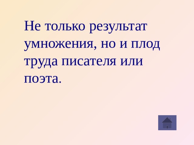 Не только результат умножения, но и плод труда писателя или поэта .