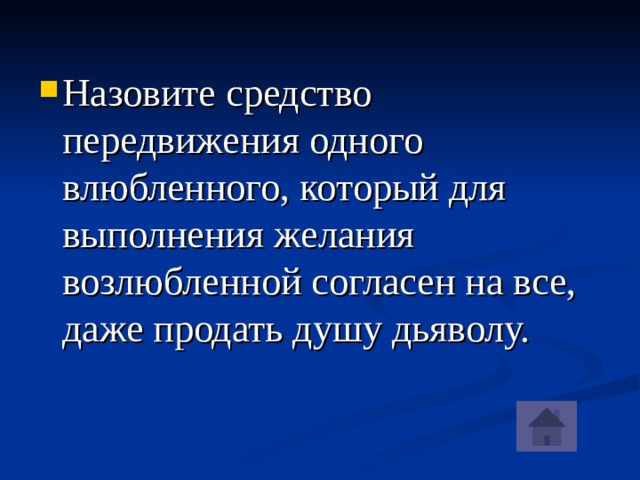 Назовите средство передвижения одного влюбленного, который для выполнения желания возлюбленной согласен на все, даже продать душу дьяволу.