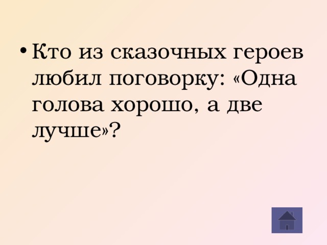 Кто из сказочных героев любил поговорку: «Одна голова хорошо, а две лучше»?