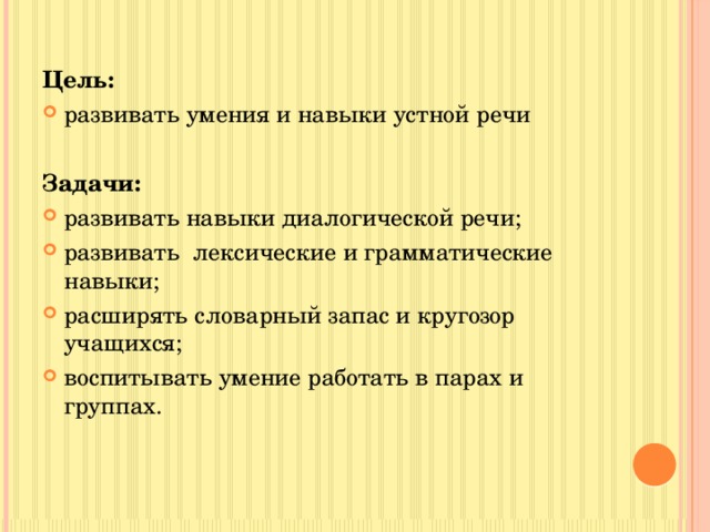  Цель: развивать умения и навыки устной речи  Задачи: развивать навыки диалогической речи; развивать лексические и грамматические навыки; расширять словарный запас и кругозор учащихся; воспитывать умение работать в парах и группах. 