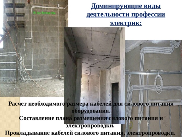 Доминирующие виды деятельности профессии электрик: Расчет необходимого размера кабелей для силового питания оборудования. Составление плана размещения силового питания и электропроводки.  Прокладывание кабелей силового питания, электропроводки. 