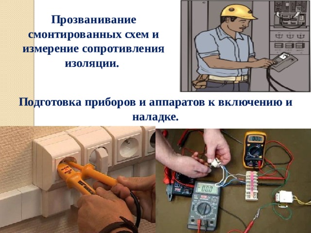 Прозванивание смонтированных схем и измерение сопротивления изоляции.  Подготовка приборов и аппаратов к включению и наладке. 