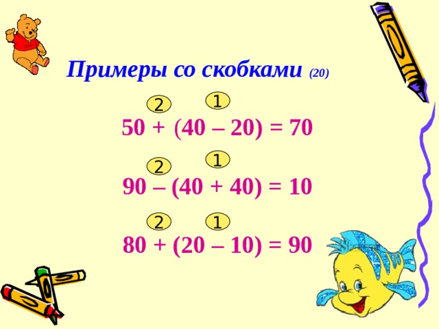 Примеры со скобками (20) 50 +  ( 40 – 20) = 70  90 – (40 + 40) = 10   80 + (20 – 10) = 90 1 2 1 2 1 2 