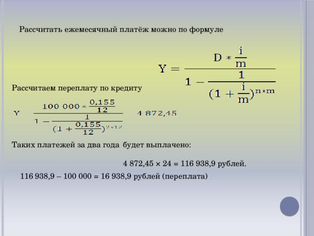 Рассчитать ежемесячный платёж можно по формуле Рассчитаем переплату по кредиту Таких платежей за два года будет выплачено: 4 872,45 × 24 = 116 938,9 рублей. 116 938,9 – 100 000 = 16 938,9 рублей (переплата)