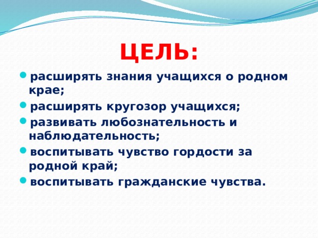 ЦЕЛЬ: расширять знания учащихся о родном крае; расширять кругозор учащихся; развивать любознательность и наблюдательность; воспитывать чувство гордости за родной край; воспитывать гражданские чувства. 