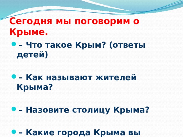 Сегодня мы поговорим о Крыме. – Что такое Крым? (ответы детей)  – Как называют жителей Крыма?  – Назовите столицу Крыма?  – Какие города Крыма вы знаете? 