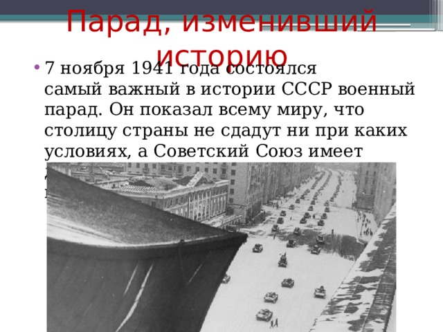 Парад, изменивший историю 7 ноября 1941 года состоялся самый важный в истории СССР военный парад. Он показал всему миру, что столицу страны не сдадут ни при каких условиях, а Советский Союз имеет достаточно сил, чтобы сражаться до победы. 