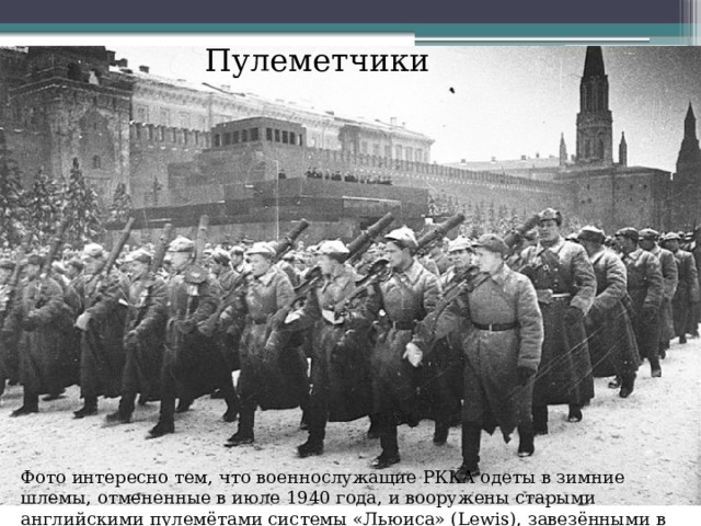 Пулеметчики Фото интересно тем, что военнослужащие РККА одеты в зимние шлемы, отмененные в июле 1940 года, и вооружены старыми английскими пулемётами системы «Льюиса» (Lewis), завезёнными в Россию в 1917 году. 