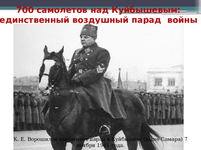 700 самолетов над Куйбышевым: единственный воздушный парад войны   К. Е. Ворошилов принимает парад в Куйбышеве (ныне Самара) 7 ноября 1941 года. 