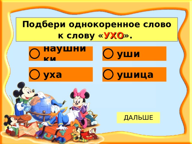 Подбери однокоренное слово к слову « УХО ».  
