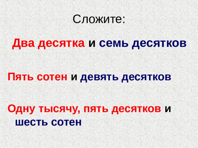 Два десятка и семь десятков  Пять сотен и девять десятков  Одну тысячу, пять десятков и шесть сотен 